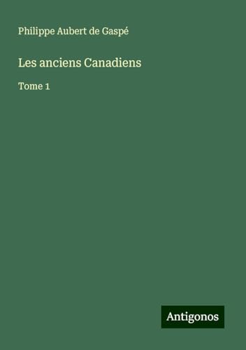 Les anciens Canadiens: Tome 1 von Antigonos Verlag