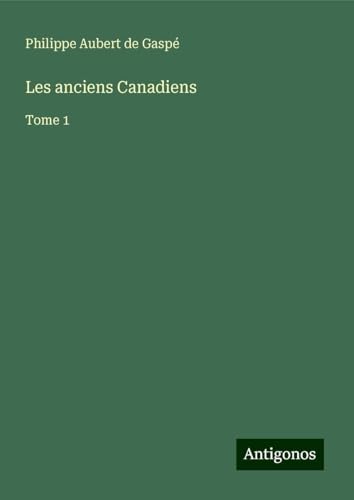 Les anciens Canadiens: Tome 1 von Antigonos Verlag