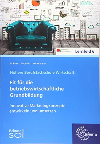 Innovative Marketingkonzepte entwickeln und umsetzen: Fit für die betriebswirtschaftliche Grundbildung von Europa-Lehrmittel