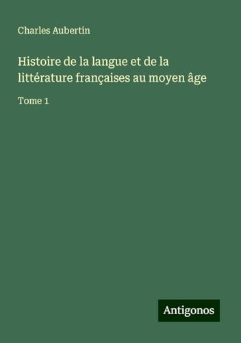 Histoire de la langue et de la littérature françaises au moyen âge: Tome 1 von Antigonos Verlag