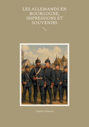 Les Allemands en Bourgogne, Impressions et Souvenirs: Un témoignage saisissant sur l'occupation prussienne en Bourgogne pendant la guerre de 1870 von BoD – Books on Demand – Frankreich