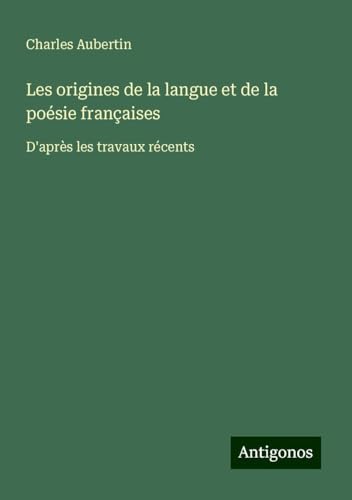 Les origines de la langue et de la poésie françaises: D'après les travaux récents von Antigonos Verlag