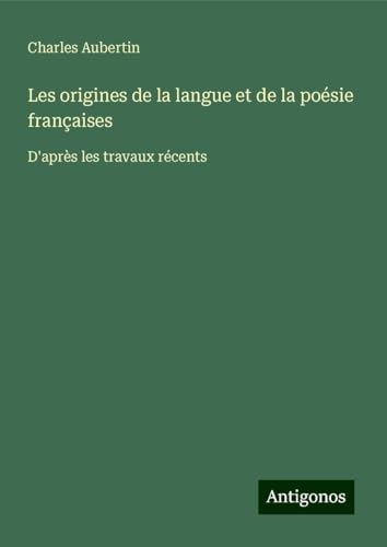 Les origines de la langue et de la poésie françaises: D'après les travaux récents von Antigonos Verlag