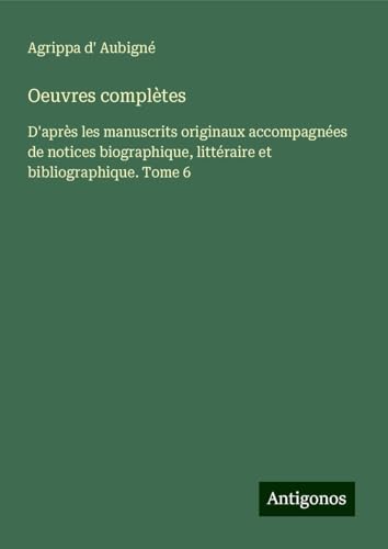 Oeuvres complètes: D'après les manuscrits originaux accompagnées de notices biographique, littéraire et bibliographique. Tome 6 von Antigonos Verlag