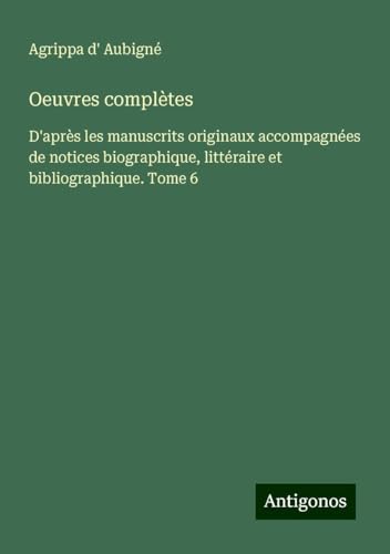 Oeuvres complètes: D'après les manuscrits originaux accompagnées de notices biographique, littéraire et bibliographique. Tome 6 von Antigonos Verlag