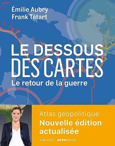 Le dessous des cartes Le retour de la guerre: Atlas géopolitique