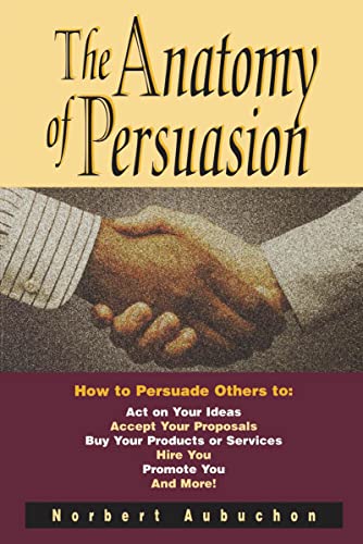 The Anatomy of Persuasion: How to Persuade Others To Act on Your Ideas, Accept Your Proposals, Buy Your Products or Services, Hire You, Promote You, and More! The Anatomy of Persuasion: How to Persuade Others To Act on Your Ideas, Accept Your Proposals, Buy Your Products or Services, Hire You, Promote You, and More! von Amacom