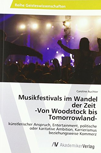 Musikfestivals im Wandel der Zeit -Von Woodstock bis Tomorrowland-: künstlerischer Anspruch, Entertainment, politische oder karitative Ambition, Karrierismus beziehungsweise Kommerz von AV Akademikerverlag