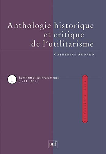 Anthologie historique et critique de l'utilitarisme, tome 1 : Bentham et ses précurseurs (1711-1832): Tome 1, Jeremy Bentham et ses précurseurs (1711-1832)