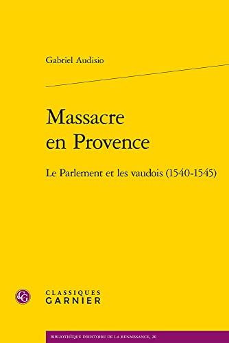Massacre En Provence: Le Parlement Et Les Vaudois 1540-1545 (Bibliotheque D'histoire De La Renaissance, 20)