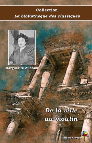 De la ville au moulin - Marguerite Audoux - Collection La bibliothèque des classiques - Éditions Ararauna: Texte intégral von Éditions Ararauna