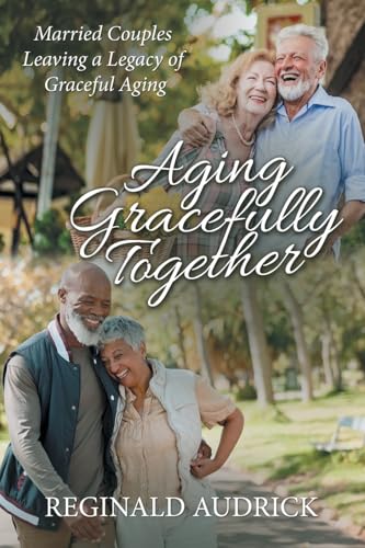 Aging Gracefully Together: Married Couples Leaving a Legacy of Graceful Aging von WestBow Press