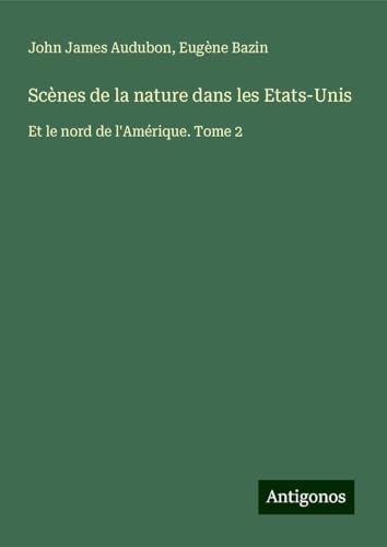 Scènes de la nature dans les Etats-Unis: Et le nord de l'Amérique. Tome 2 von Antigonos Verlag