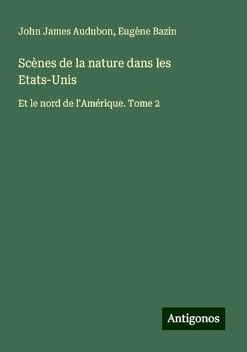 Scènes de la nature dans les Etats-Unis: Et le nord de l'Amérique. Tome 2 von Antigonos Verlag