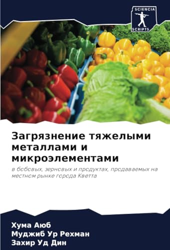 Загрязнение тяжелыми металлами и микроэлементами: в бобовых, зерновых и продуктах, продаваемых на местном рынке города Кветта: w bobowyh, zernowyh i ... prodawaemyh na mestnom rynke goroda Kwetta von Sciencia Scripts