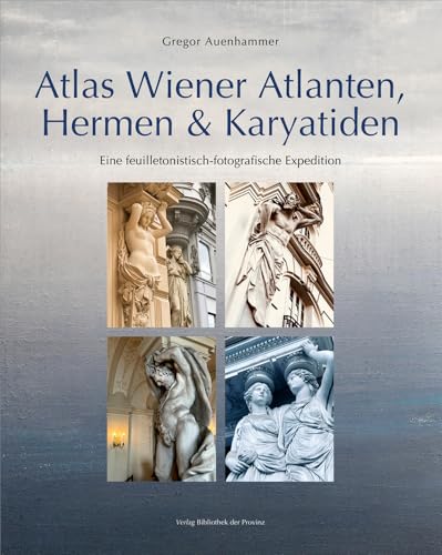 Atlas Wiener Atlanten, Hermen & Karyatiden: Eine feuilletonistisch-fotografische Expedition Atlas Wiener Atlanten, Hermen & Karyatiden: Eine feuilletonistisch-fotografische Expedition von Bibliothek der Provinz