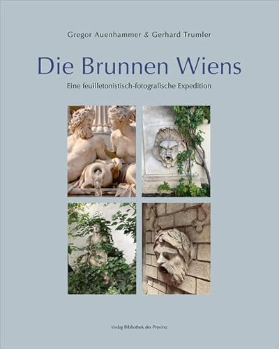 Die Brunnen Wiens: Eine feuilletonistisch-fotografische Expedition