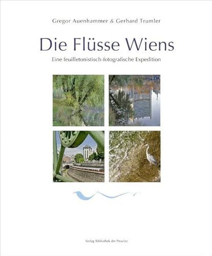 Die Flüsse Wiens: Eine feuilletonistisch-fotografische Expedition von Bibliothek der Provinz