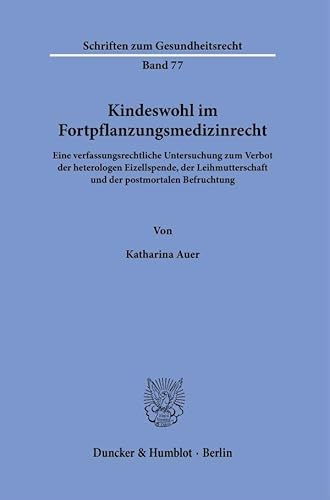 Kindeswohl im Fortpflanzungsmedizinrecht: Eine verfassungsrechtliche Untersuchung zum Verbot der heterologen Eizellspende, der Leihmutterschaft und ... Befruchtung (Schriften zum Gesundheitsrecht)