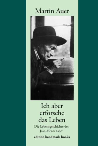 Ich aber erforsche das Leben. Die Lebensgeschichte des Jean-Henri Fabre