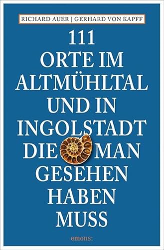 111 Orte im Altmühltal und in Ingolstadt, die man gesehen haben muss: Reiseführer