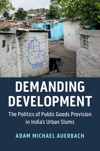 Demanding Development: The Politics of Public Goods Provision in India's Urban Slums (Cambridge Studies in Comparative Politics)