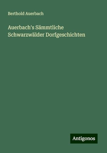 Auerbach's Sämmtliche Schwarzwälder Dorfgeschichten Auerbach's Sämmtliche Schwarzwälder Dorfgeschichten von Antigonos Verlag