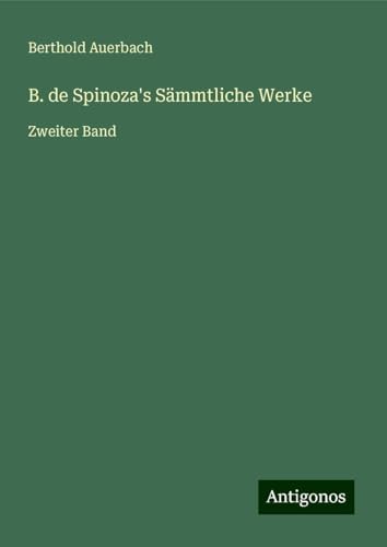 B. de Spinoza's Sämmtliche Werke: Zweiter Band B. de Spinoza's Sämmtliche Werke: Zweiter Band von Antigonos Verlag