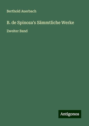 B. de Spinoza's Sämmtliche Werke: Zweiter Band B. de Spinoza's Sämmtliche Werke: Zweiter Band von Antigonos Verlag