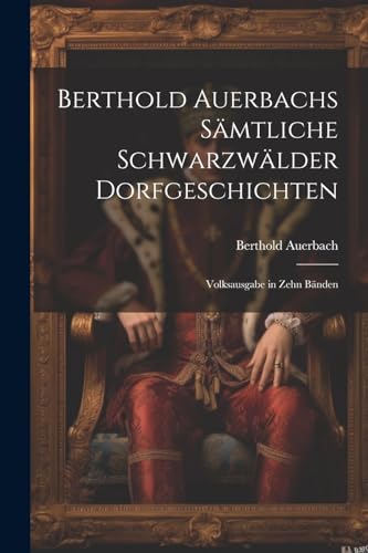 Berthold Auerbachs Sämtliche Schwarzwälder Dorfgeschichten: Volksausgabe in Zehn Bänden von Legare Street Press