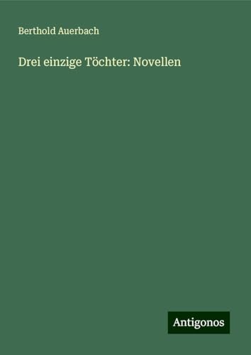 Drei einzige Töchter: Novellen Drei einzige Töchter: Novellen von Antigonos Verlag