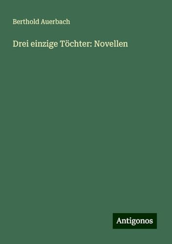 Drei einzige Töchter: Novellen Drei einzige Töchter: Novellen von Antigonos Verlag