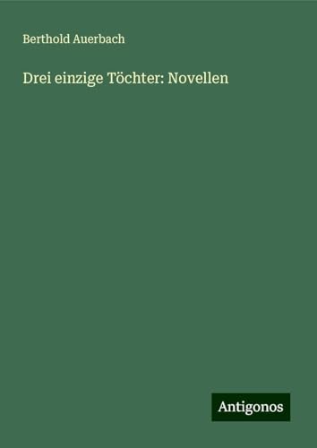 Drei einzige Töchter: Novellen Drei einzige Töchter: Novellen von Antigonos Verlag