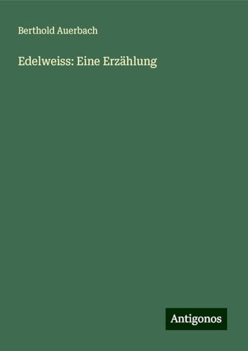 Edelweiss: Eine Erzählung Edelweiss: Eine Erzählung von Antigonos Verlag