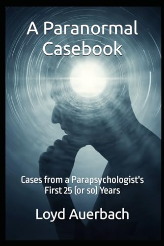 A Paranormal Casebook: Cases from a Parapsychologist's First 25 (or so) Years