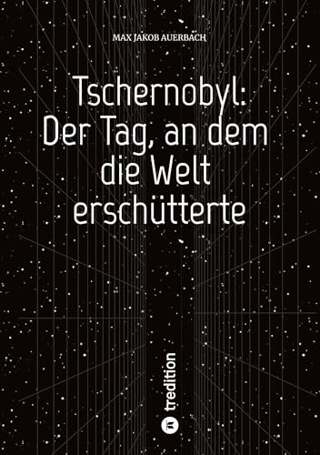 Tschernobyl: Der Tag, an dem die Welt erschütterte: Die Wahrheit über die größte Nuklearkatastrophe der Geschichte – Ursachen, Folgen und das Vermächtnis von tredition