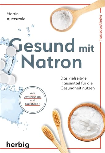 Gesund mit Natron: Das vielseitige Hausmittel für die Gesundheit nutzen; Mit Anwendungen und Rezepturen