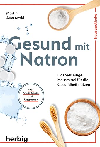 Gesund mit Natron: Das vielseitige Hausmittel für die Gesundheit nutzen; Mit Anwendungen und Rezepturen