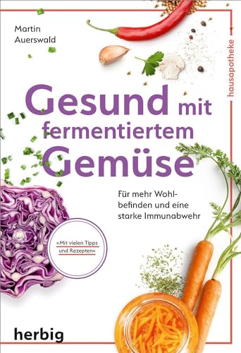 Gesund mit fermentiertem Gemüse: Für mehr Wohlbefinden und eine starke Immunabwehr; Mit vielen Tipps und Rezepten