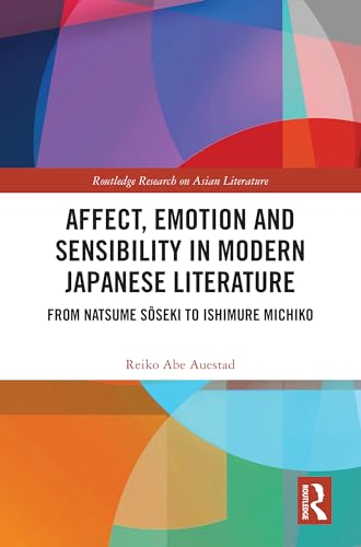 Affect, Emotion and Sensibility in Modern Japanese Literature: From Natsume Sôseki to Ishimure Michiko (Routledge Research on Asian Literature)