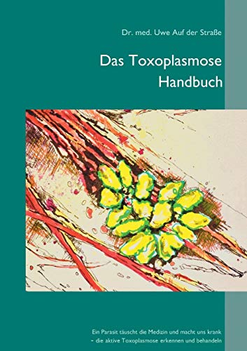 Das Toxoplasmose Handbuch: Ein Parasit täuscht die Medizin und macht uns krank - Toxoplasma gondii erkennen und behandeln