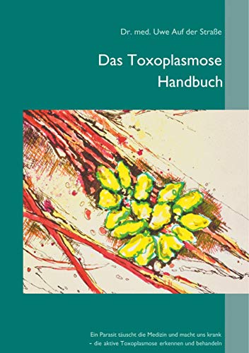 Das Toxoplasmose Handbuch: Ein Parasit täuscht die Medizin und macht uns krank - Toxoplasma gondii erkennen und behandeln von Books on Demand