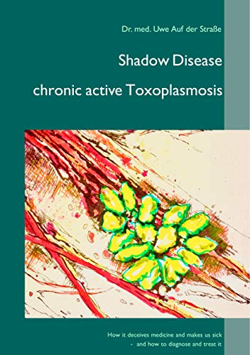 Shadow Disease chronic active Toxoplasmosis: How it deceives medicine and makes us sick - and how to diagnose and treat it Shadow Disease chronic active Toxoplasmosis: How it deceives medicine and makes us sick - and how to diagnose and treat it