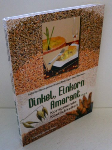 Dinkel, Einkorn, Amarant...: Korngesunde Köstlichkeiten