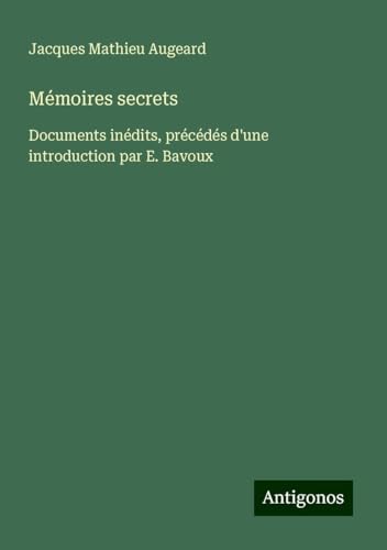 Mémoires secrets: Documents inédits, précédés d'une introduction par E. Bavoux von Antigonos Verlag