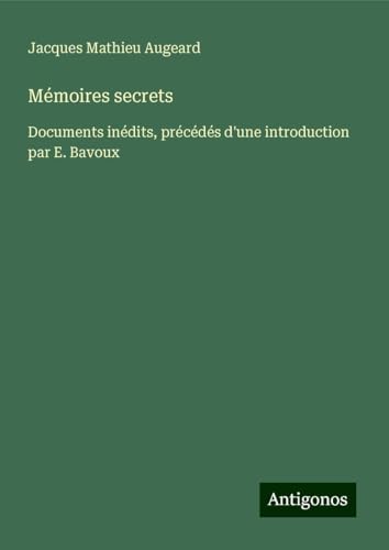 Mémoires secrets: Documents inédits, précédés d'une introduction par E. Bavoux von Antigonos Verlag