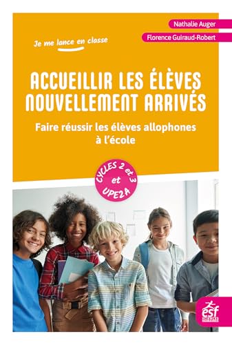 Accueillir les élèves nouvellement arrivés: Faire réussir les élèves allophones à l'école cycle 2 et 3 et UPE2A von ESF