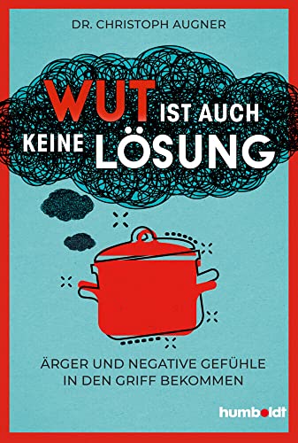 Wut ist auch keine Lösung: Ärger und negative Gefühle in den Griff bekommen