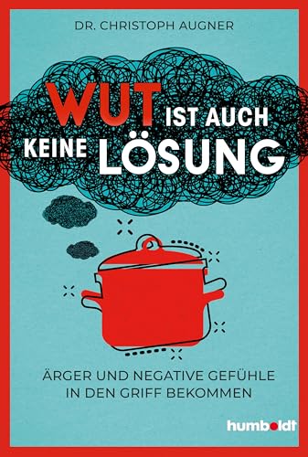 Wut ist auch keine Lösung: Ärger und negative Gefühle in den Griff bekommen