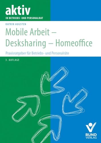 Mobile Arbeit - Desksharing - Homeoffice: Praxisratgeber für Betriebs- und Personalräte (aktiv im Betriebsrat) von Bund-Verlag